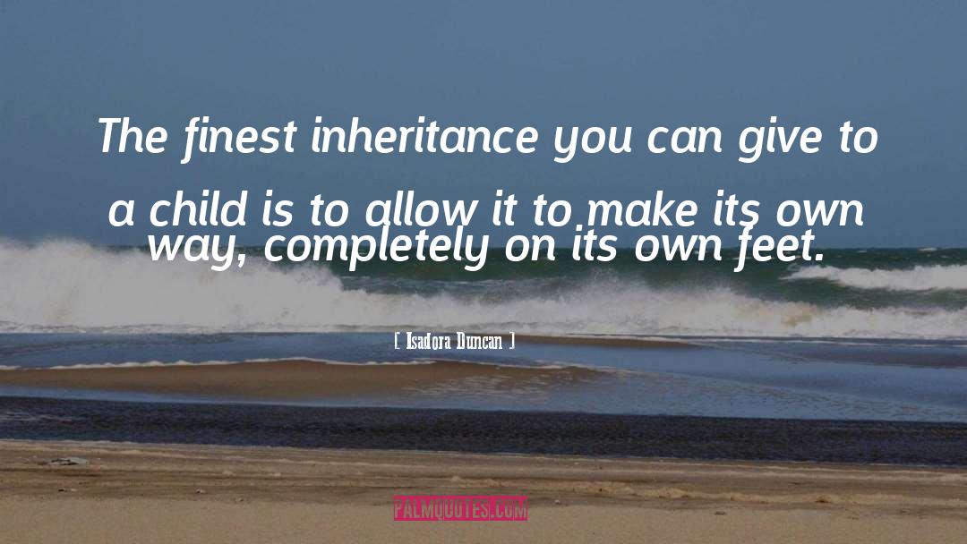 Isadora Duncan Quotes: The finest inheritance you can