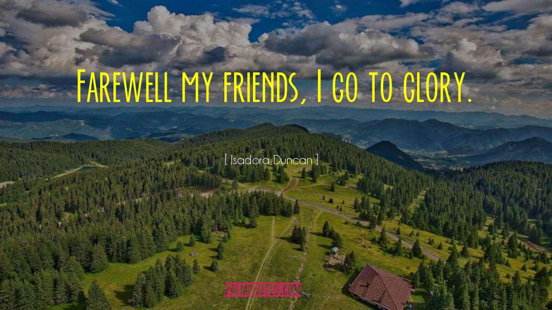 Isadora Duncan Quotes: Farewell my friends, I go