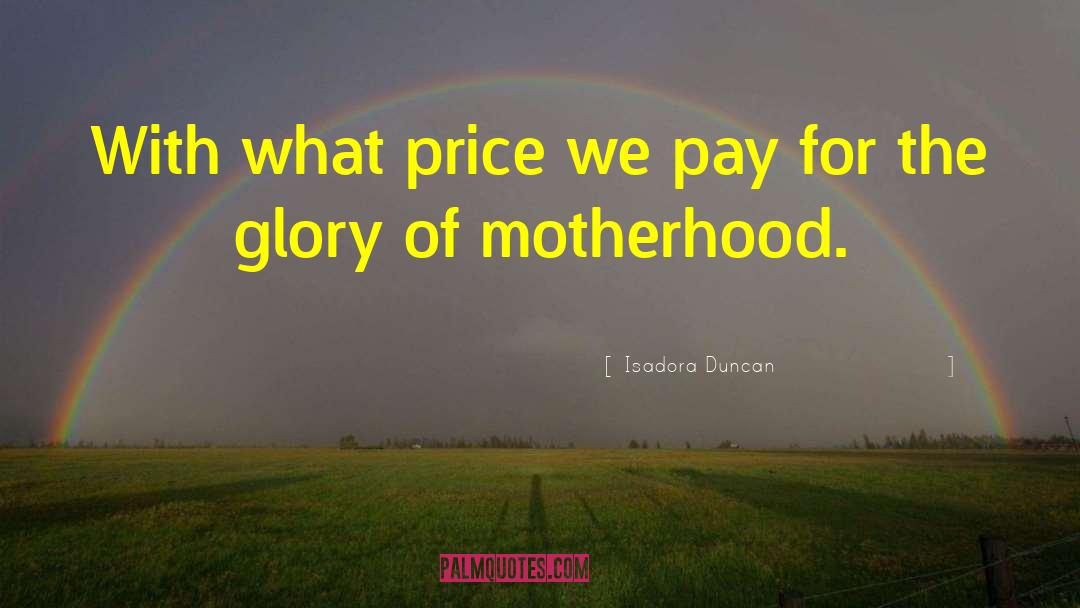 Isadora Duncan Quotes: With what price we pay