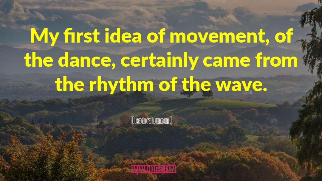 Isadora Duncan Quotes: My first idea of movement,