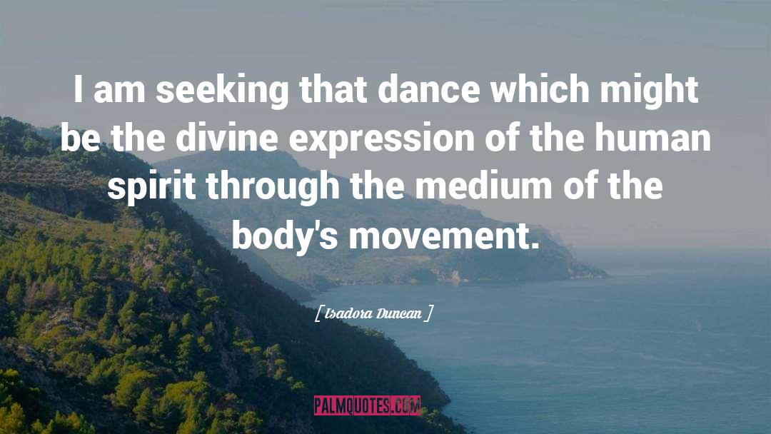 Isadora Duncan Quotes: I am seeking that dance