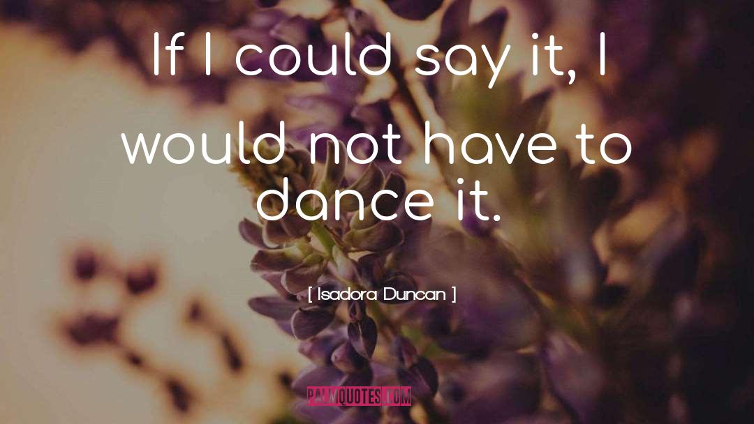 Isadora Duncan Quotes: If I could say it,