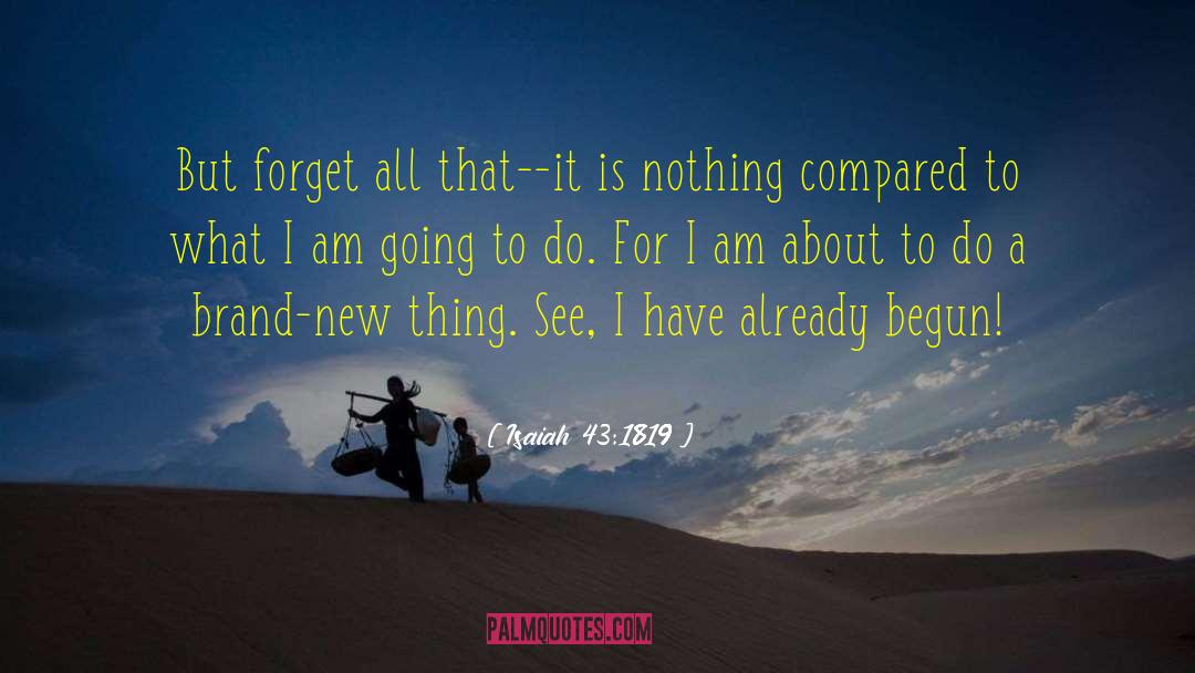 Isaiah 43:1819 Quotes: But forget all that--it is