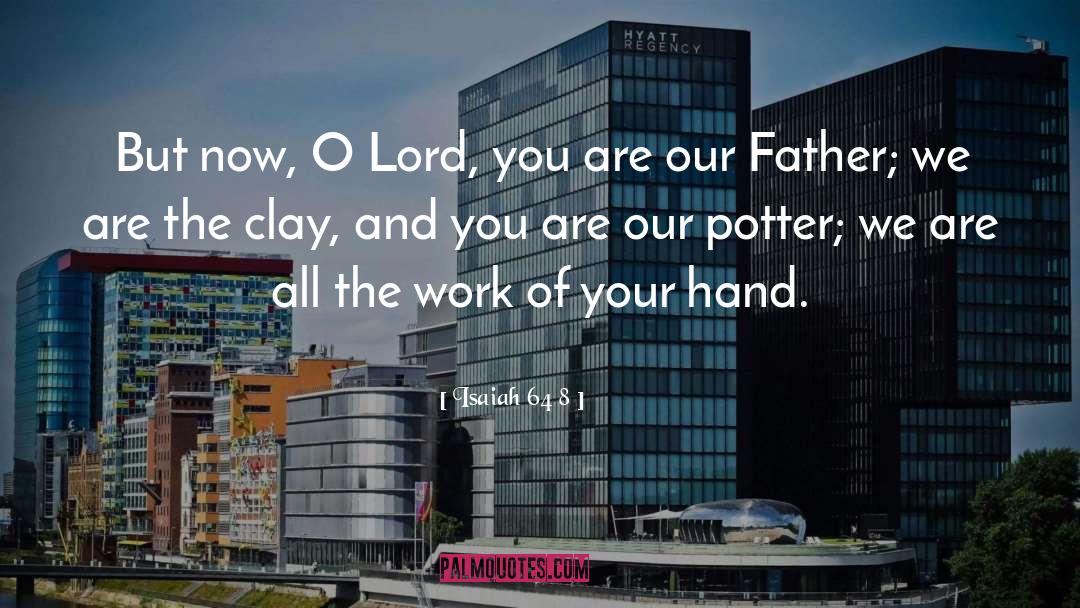 Isaiah 64 8 Quotes: But now, O Lord, you