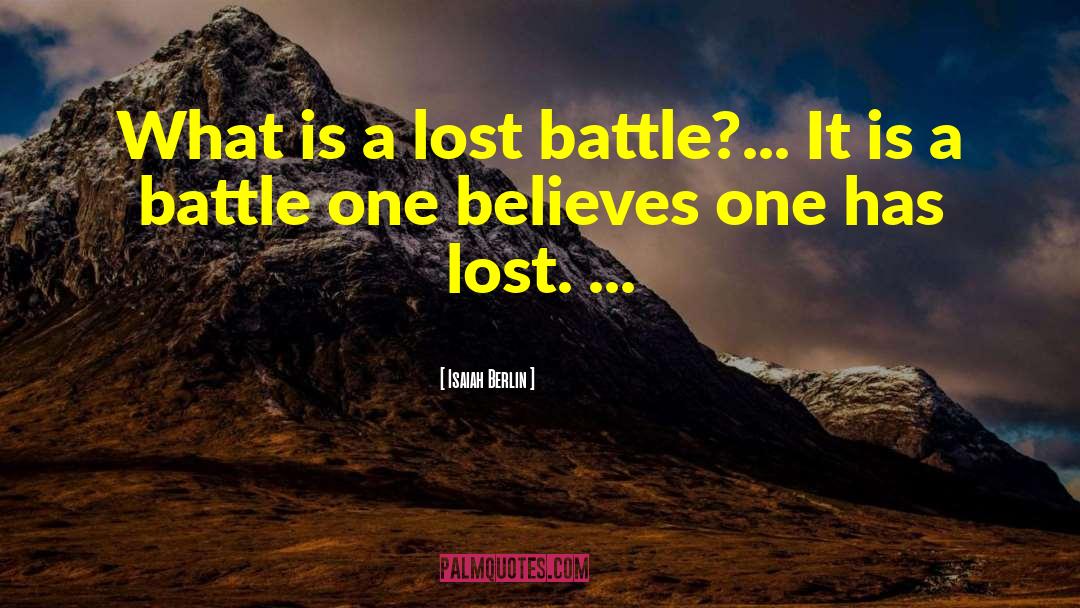 Isaiah Berlin Quotes: What is a lost battle?...