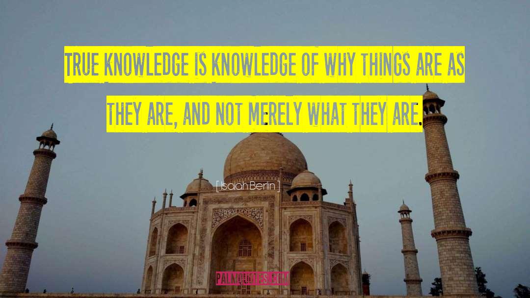 Isaiah Berlin Quotes: True knowledge is knowledge of