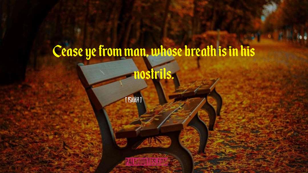 Isaiah Quotes: Cease ye from man, whose