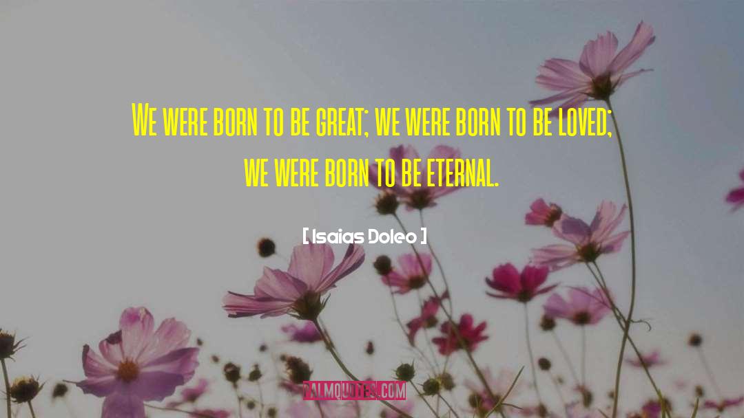 Isaias Doleo Quotes: We were born to be