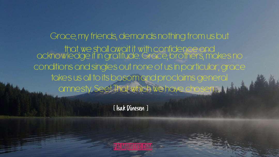 Isak Dinesen Quotes: Grace, my friends, demands nothing