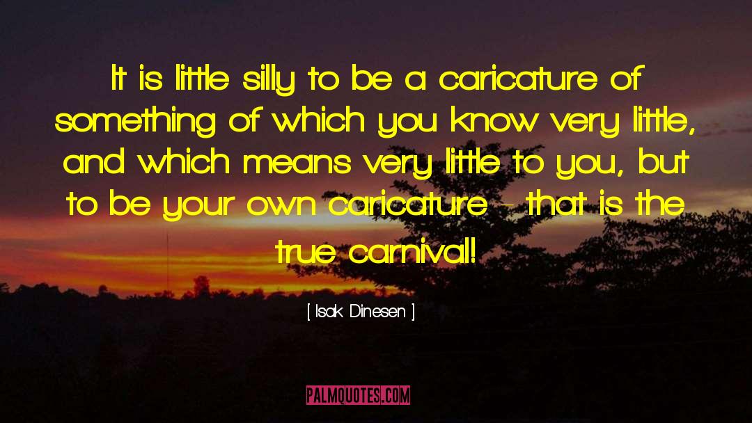 Isak Dinesen Quotes: It is little silly to