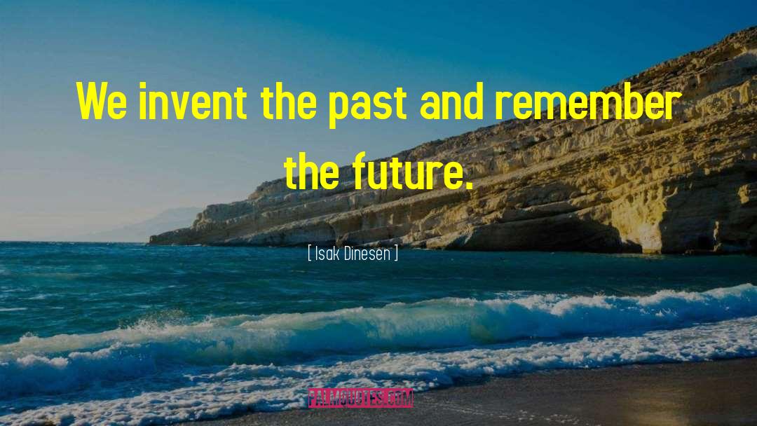 Isak Dinesen Quotes: We invent the past and