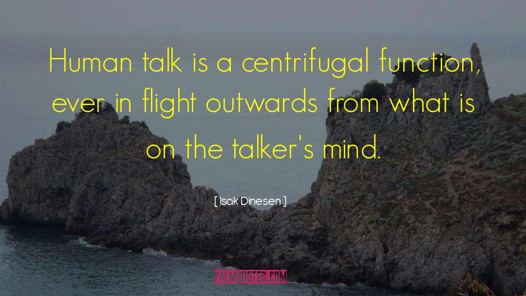 Isak Dinesen Quotes: Human talk is a centrifugal