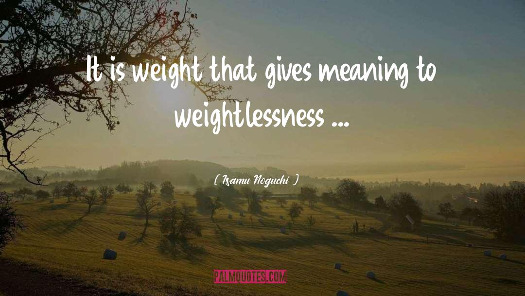 Isamu Noguchi Quotes: It is weight that gives