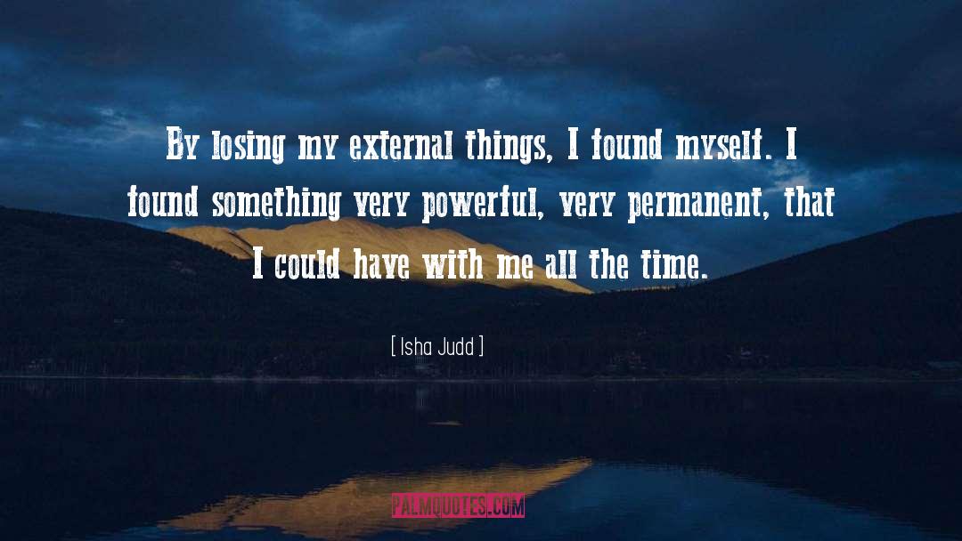 Isha Judd Quotes: By losing my external things,