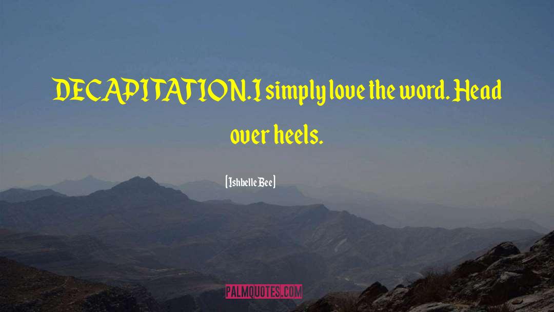 Ishbelle Bee Quotes: DECAPITATION.<br />I simply love the
