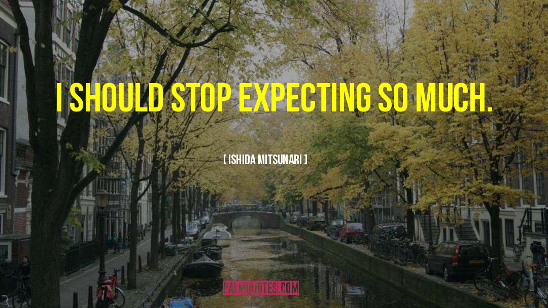 Ishida Mitsunari Quotes: I should stop expecting so