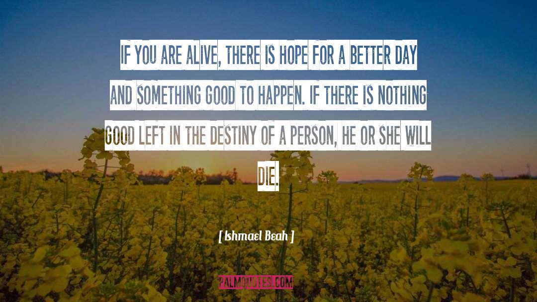 Ishmael Beah Quotes: If you are alive, there