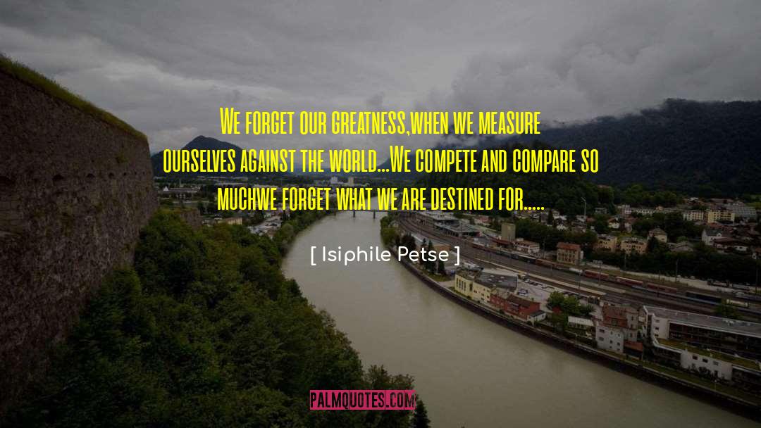 Isiphile Petse Quotes: We forget our greatness,<br />when