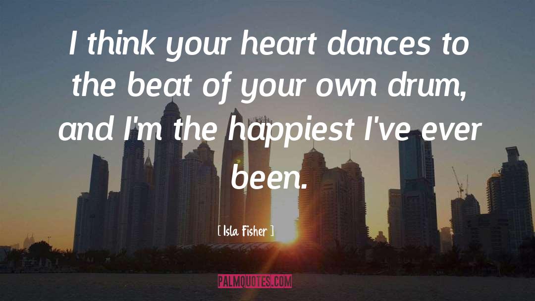 Isla Fisher Quotes: I think your heart dances