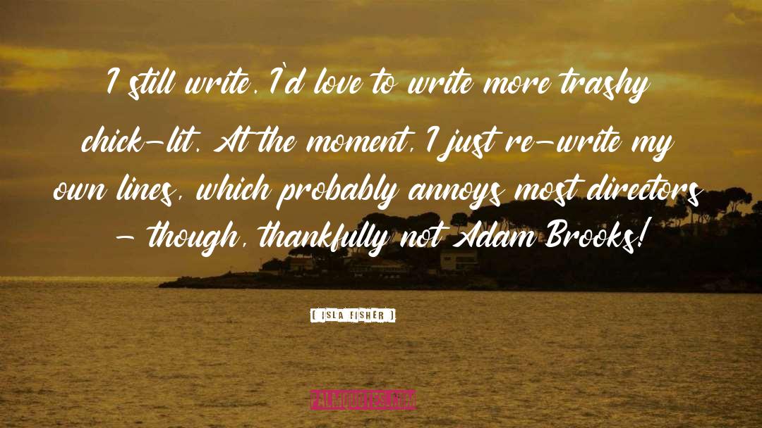Isla Fisher Quotes: I still write. I'd love