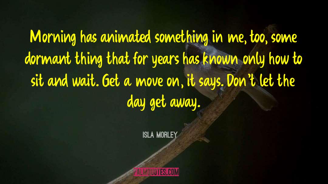 Isla Morley Quotes: Morning has animated something in