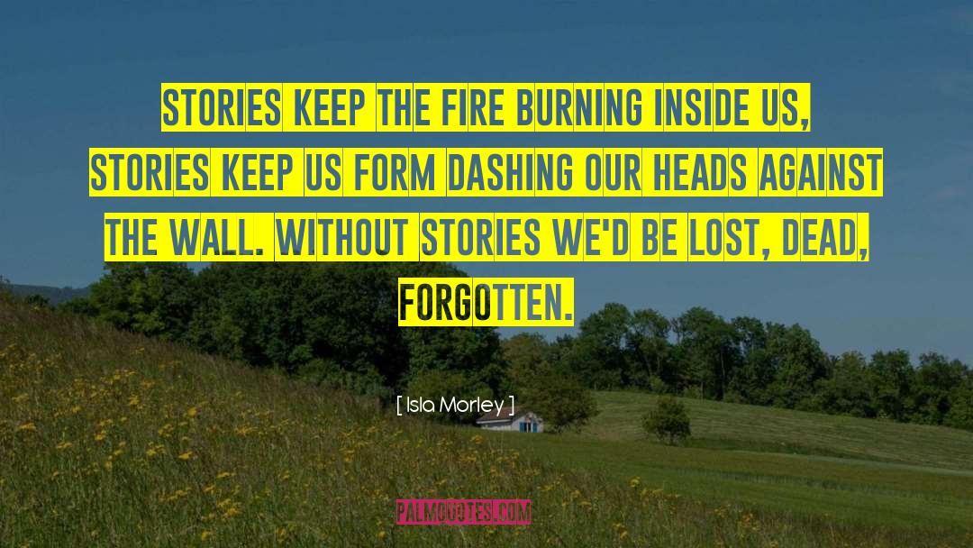 Isla Morley Quotes: Stories keep the fire burning