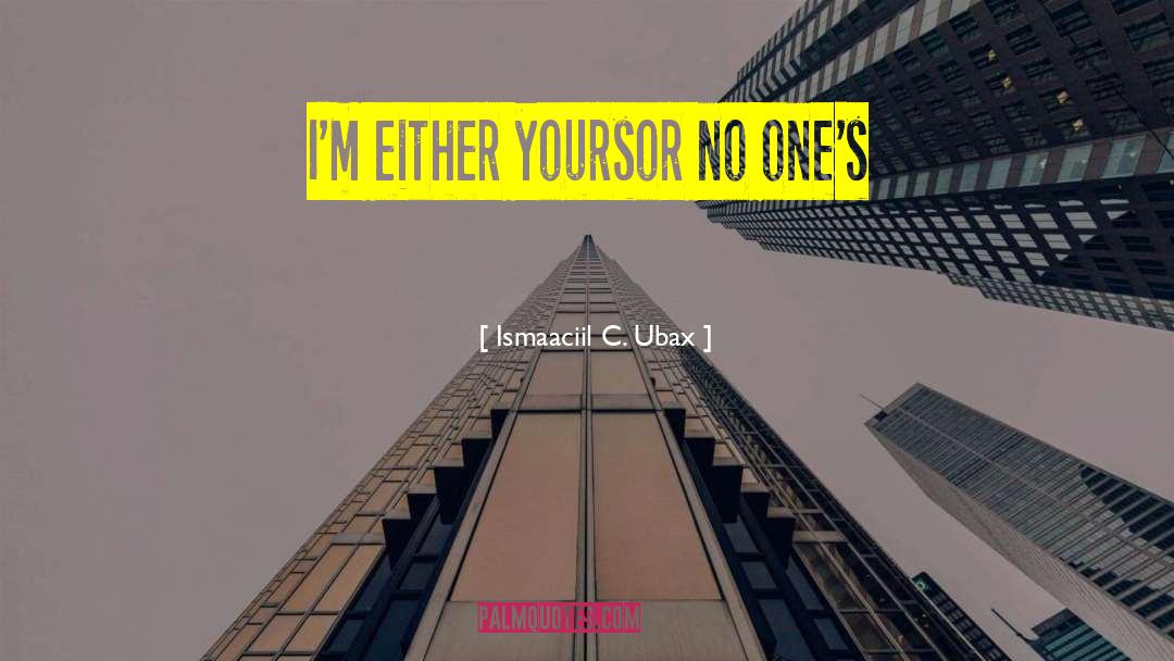 Ismaaciil C. Ubax Quotes: I'm either yours<br />or no