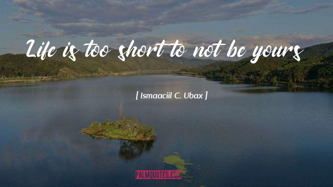 Ismaaciil C. Ubax Quotes: Life is too short to