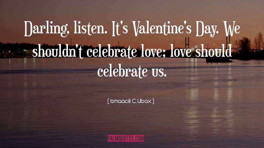 Ismaaciil C. Ubax Quotes: Darling, listen. It's Valentine's Day.