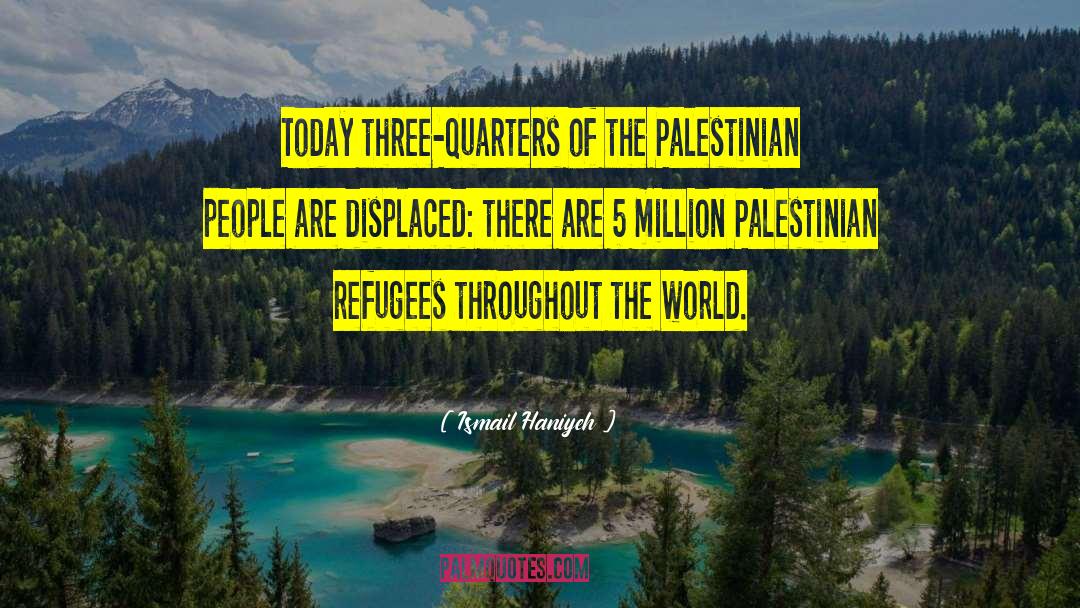 Ismail Haniyeh Quotes: Today three-quarters of the Palestinian