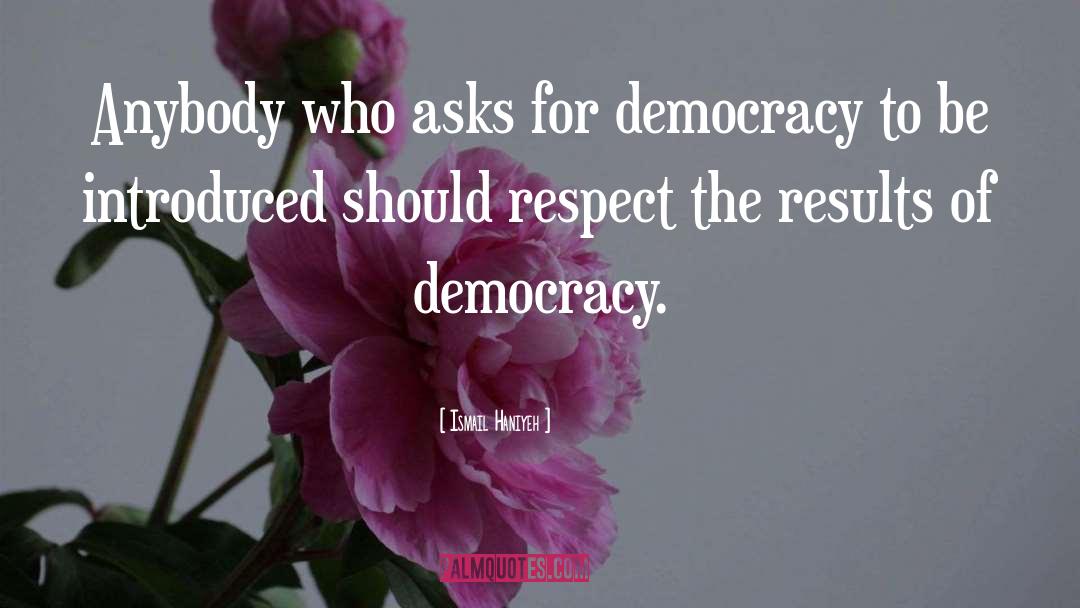 Ismail Haniyeh Quotes: Anybody who asks for democracy