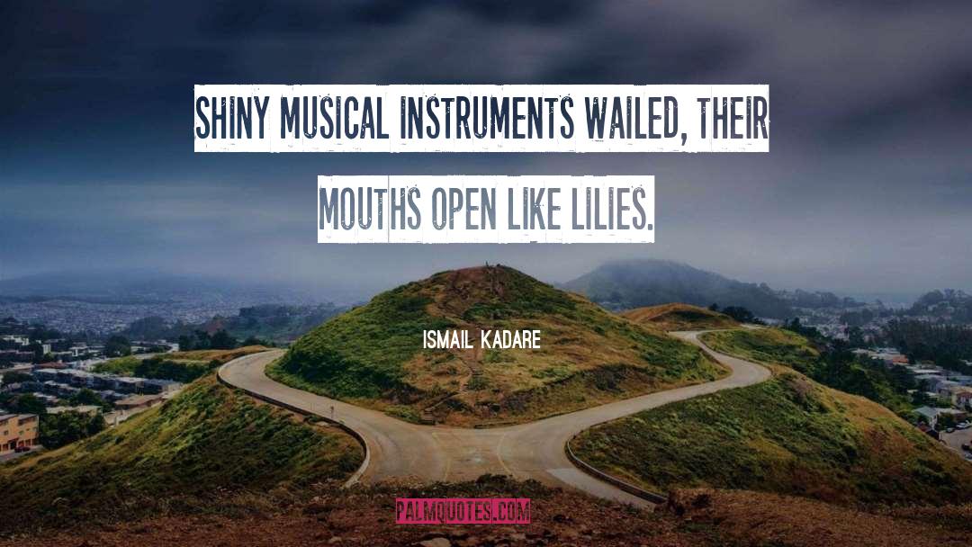 Ismail Kadare Quotes: Shiny musical instruments wailed, their