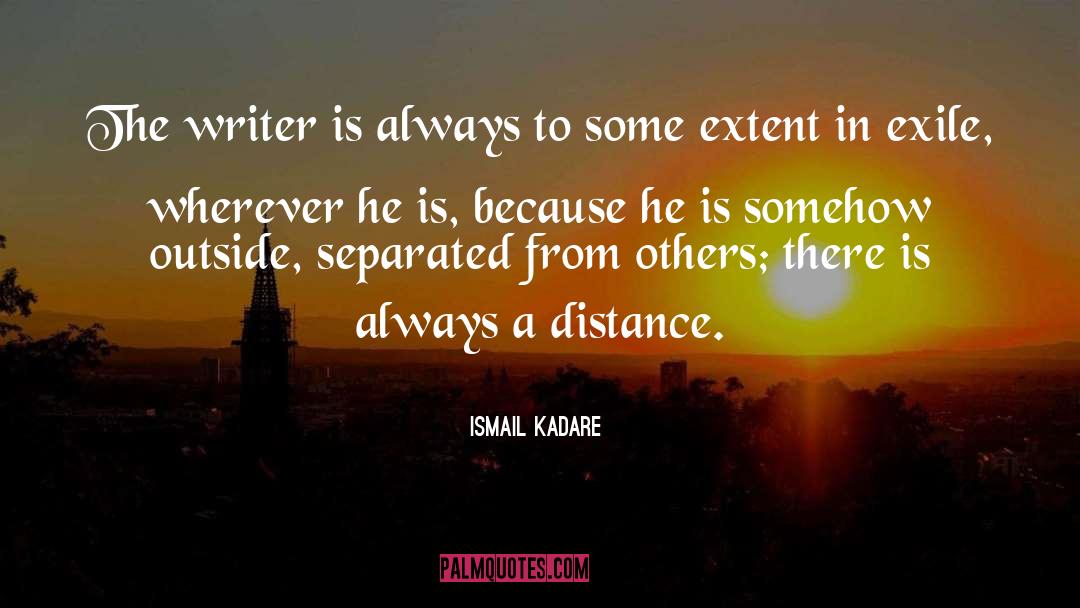 Ismail Kadare Quotes: The writer is always to