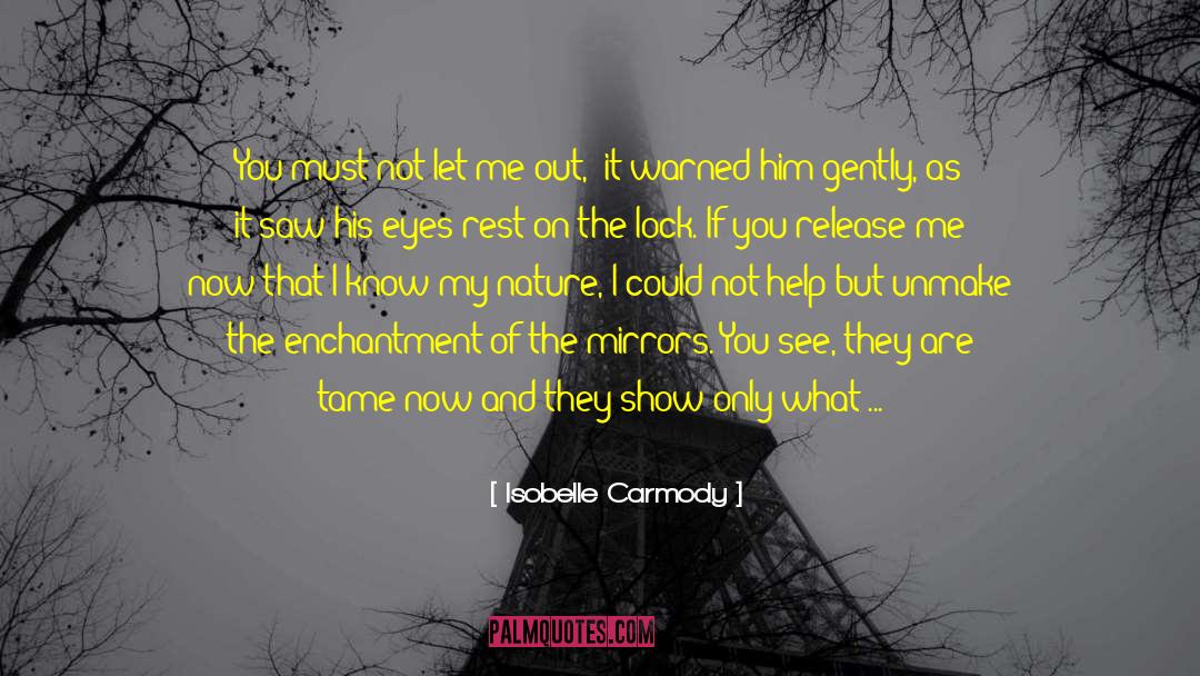 Isobelle Carmody Quotes: You must not let me