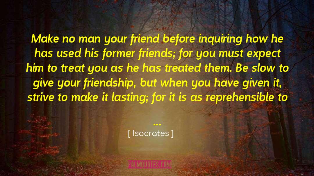 Isocrates Quotes: Make no man your friend