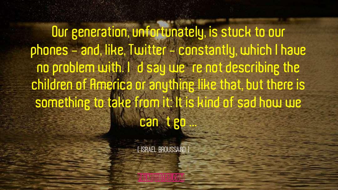 Israel Broussard Quotes: Our generation, unfortunately, is stuck