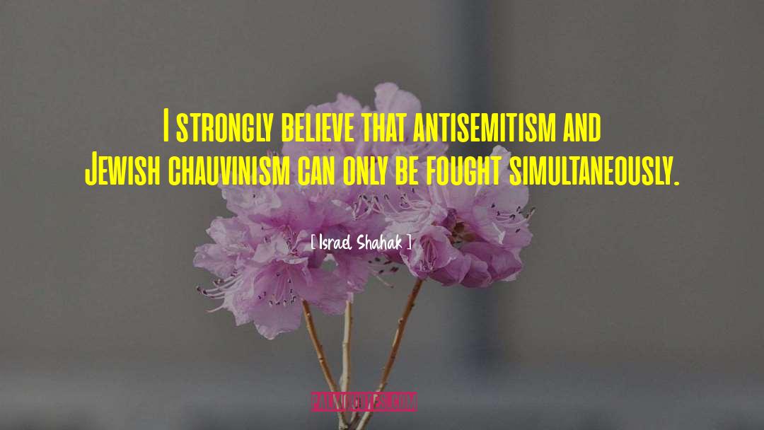 Israel Shahak Quotes: I strongly believe that antisemitism