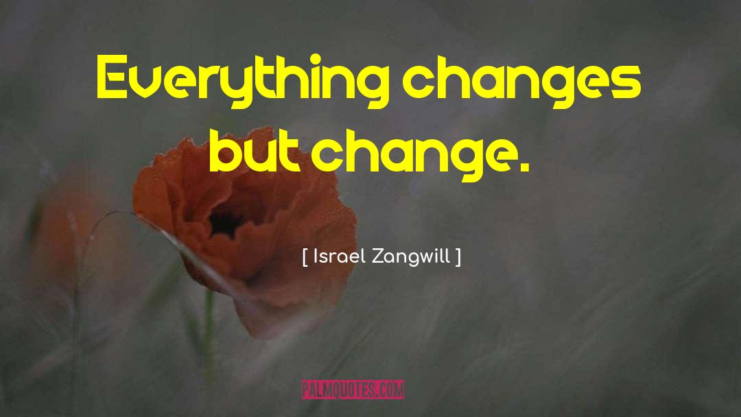 Israel Zangwill Quotes: Everything changes but change.