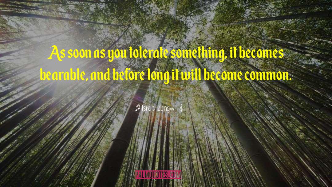 Israel Zangwill Quotes: As soon as you tolerate