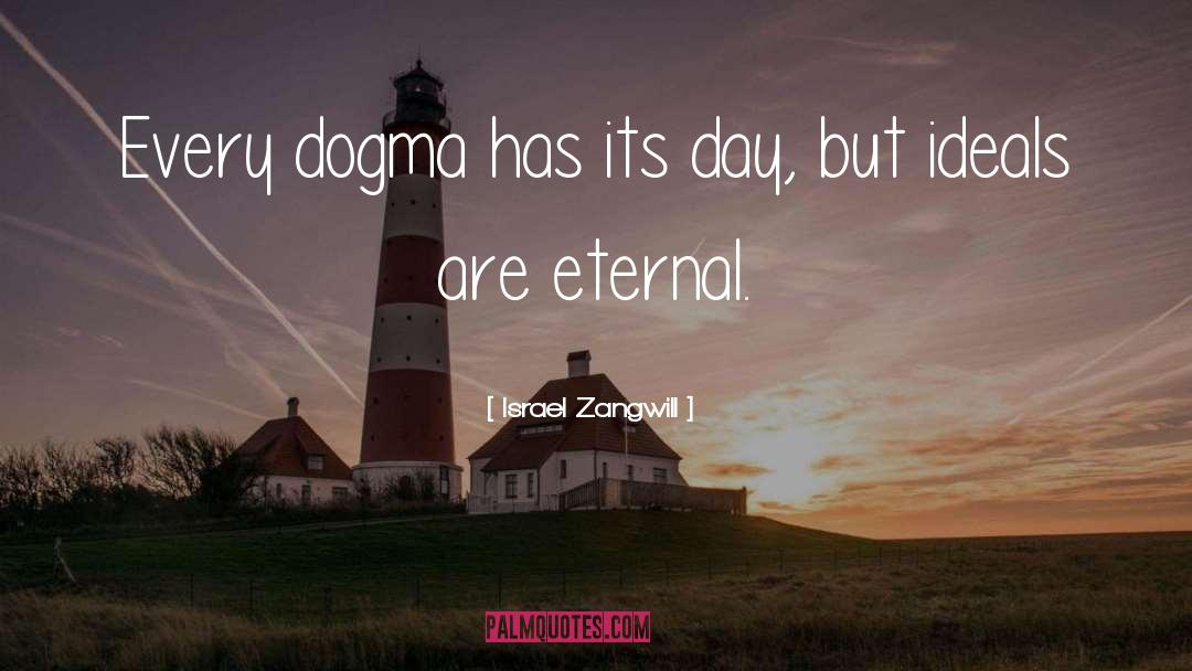 Israel Zangwill Quotes: Every dogma has its day,