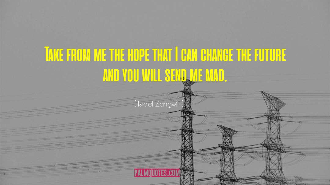 Israel Zangwill Quotes: Take from me the hope