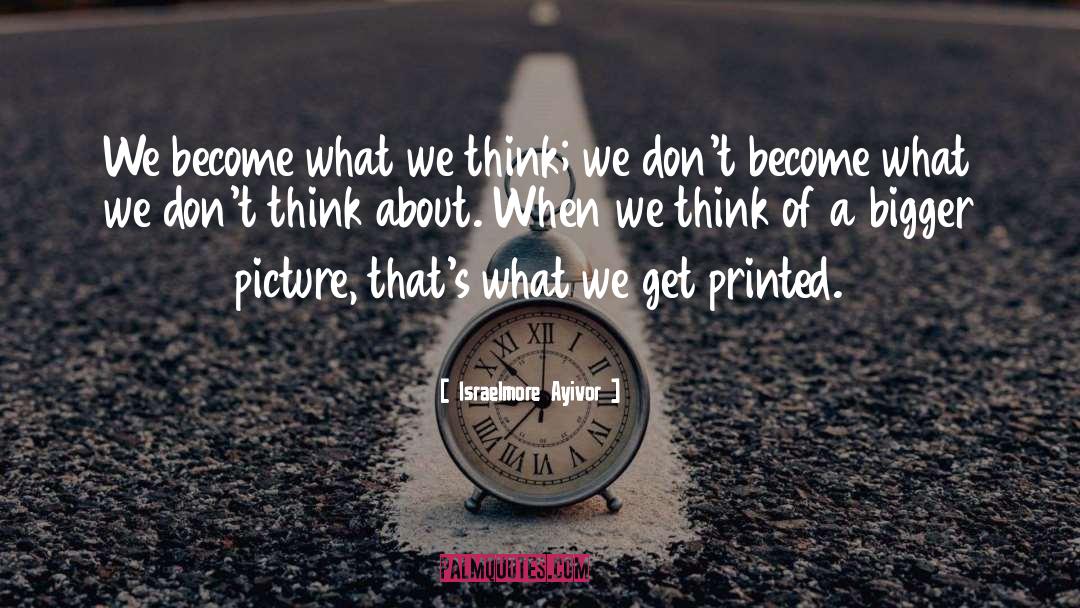 Israelmore Ayivor Quotes: We become what we think;