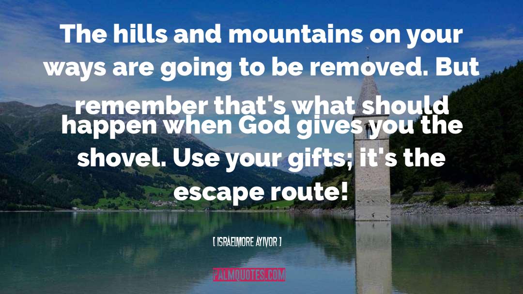 Israelmore Ayivor Quotes: The hills and mountains on