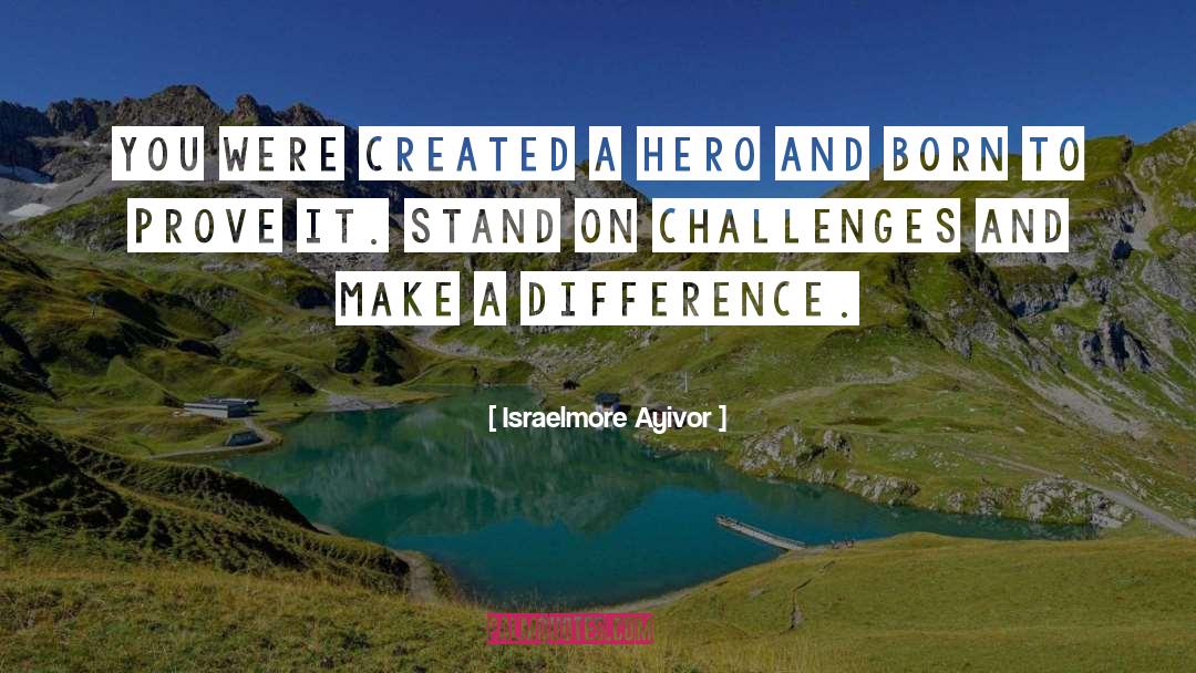 Israelmore Ayivor Quotes: You were created a hero