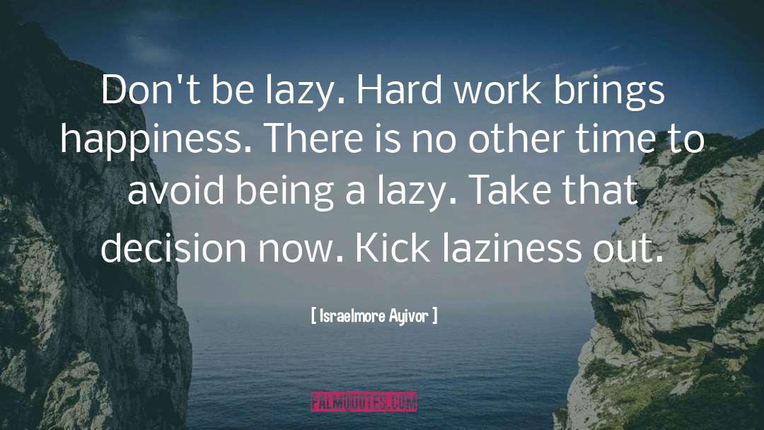 Israelmore Ayivor Quotes: Don't be lazy. Hard work