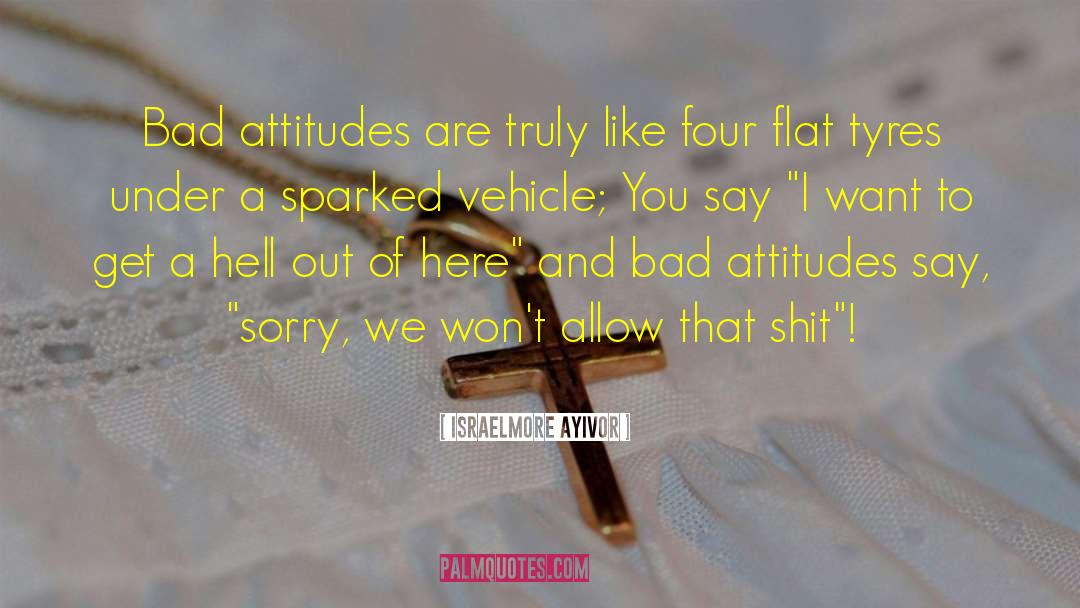 Israelmore Ayivor Quotes: Bad attitudes are truly like