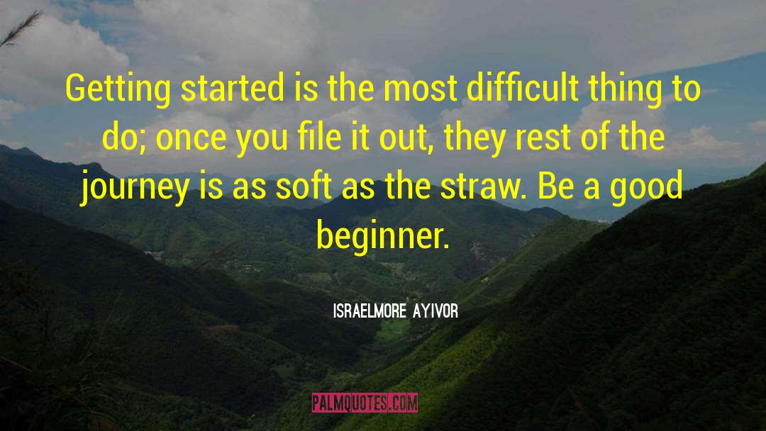 Israelmore Ayivor Quotes: Getting started is the most