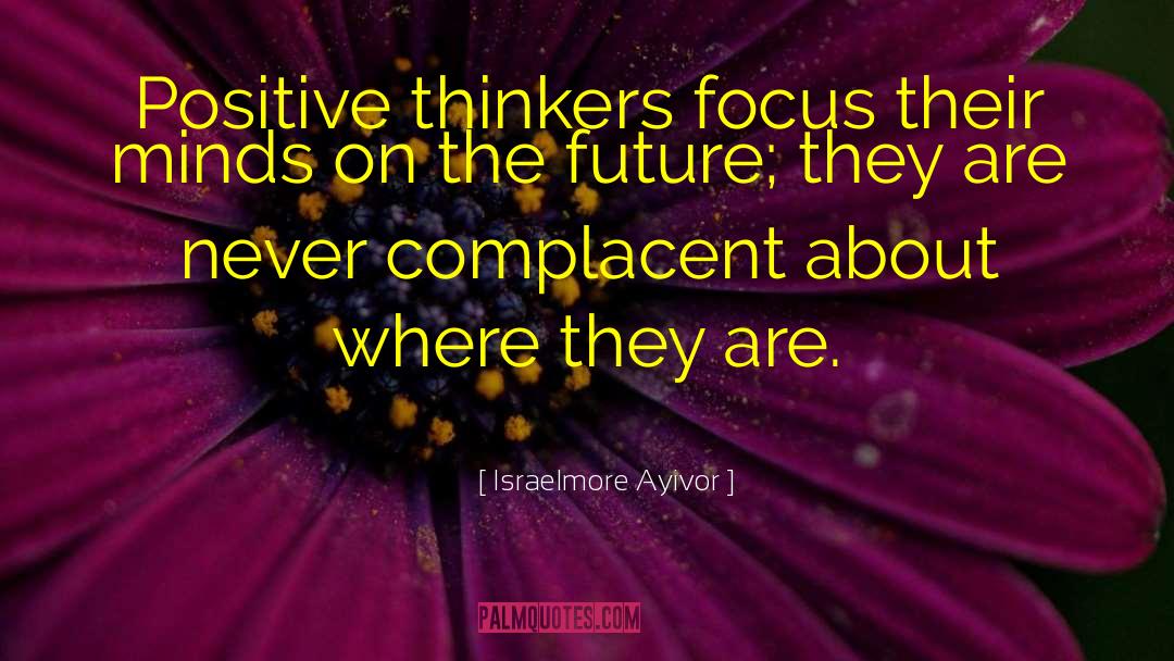 Israelmore Ayivor Quotes: Positive thinkers focus their minds