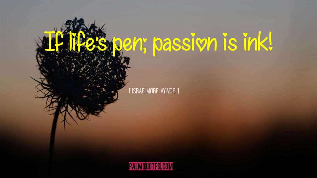 Israelmore Ayivor Quotes: If life's pen; passion is