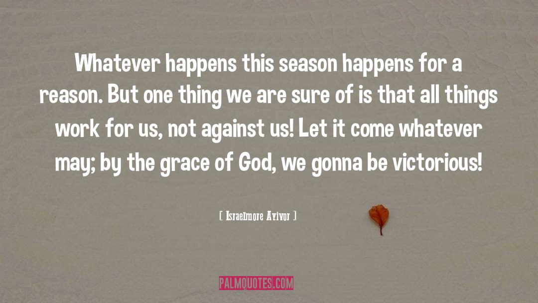 Israelmore Ayivor Quotes: Whatever happens this season happens